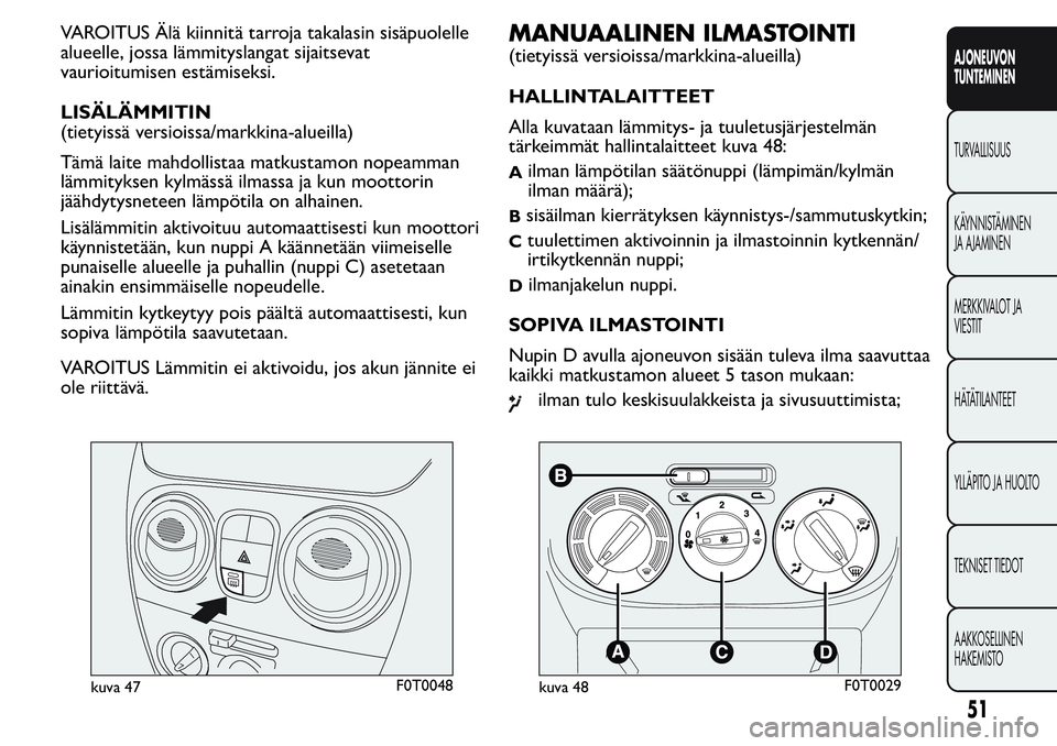 FIAT FIORINO 2017  Käyttö- ja huolto-ohjekirja (in in Finnish) VAROITUS Älä kiinnitä tarroja takalasin sisäpuolelle
alueelle, jossa lämmityslangat sijaitsevat
vaurioitumisen estämiseksi.
LISÄLÄMMITIN
(tietyissä versioissa/markkina-alueilla)
Tämä laite 
