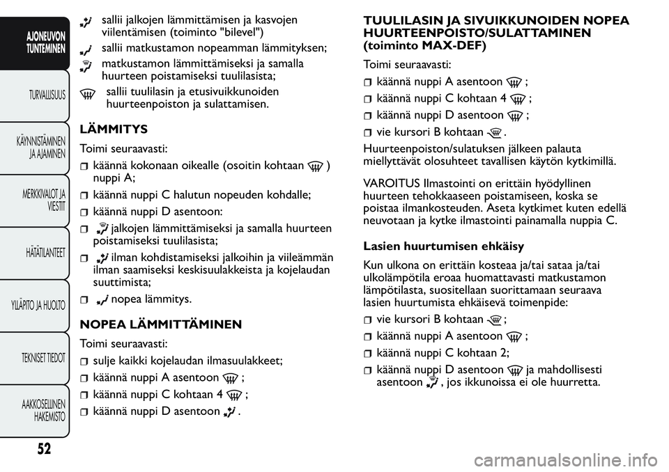 FIAT FIORINO 2017  Käyttö- ja huolto-ohjekirja (in in Finnish) sallii jalkojen lämmittämisen ja kasvojen
viilentämisen (toiminto "bilevel")
sallii matkustamon nopeamman lämmityksen;
matkustamon lämmittämiseksi ja samalla
huurteen poistamiseksi tuuli