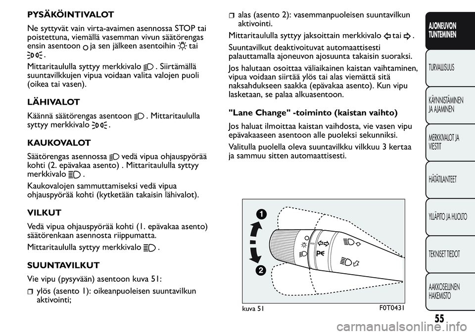 FIAT FIORINO 2017  Käyttö- ja huolto-ohjekirja (in in Finnish) PYSÄKÖINTIVALOT
Ne syttyvät vain virta-avaimen asennossa STOP tai
poistettuna, viemällä vasemman vivun säätörengas
ensin asentoon
ja sen jälkeen asentoihintai
.
Mittaritaululla syttyy merkkiv