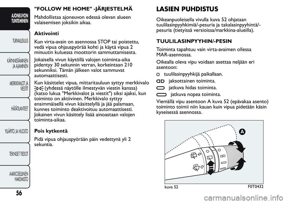 FIAT FIORINO 2017  Käyttö- ja huolto-ohjekirja (in in Finnish) "FOLLOW ME HOME" -JÄRJESTELMÄ
Mahdollistaa ajoneuvon edessä olevan alueen
valaisemisen joksikin aikaa.
Aktivointi
Kun virta-avain on asennossa STOP tai poistettu,
vedä vipua ohjauspyörä