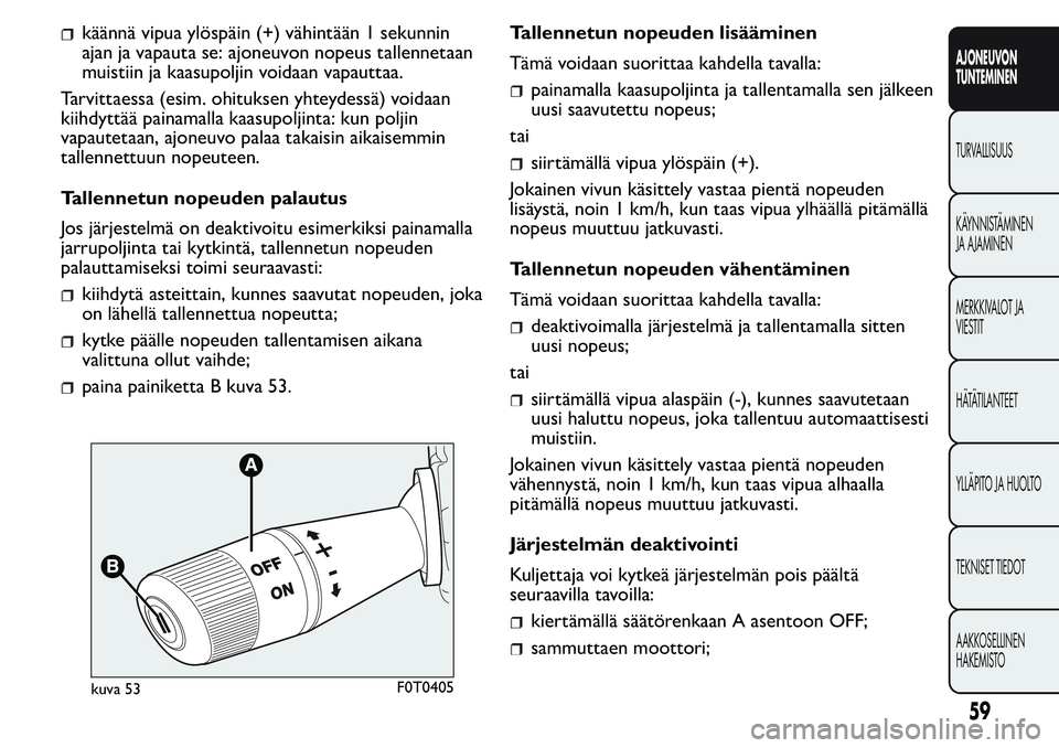 FIAT FIORINO 2017 Käyttö- ja huolto-ohjekirja (in in Finnish) käännä vipua ylöspäin (+) vähintään 1 sekunnin
ajan ja vapauta se: ajoneuvon nopeus tallennetaan
muistiin ja kaasupoljin voidaan vapauttaa.
Tarvittaessa (esim. ohituksen yhteydessä) voidaan
k FIAT FIORINO 2017 Käyttö- ja huolto-ohjekirja (in in Finnish) käännä vipua ylöspäin (+) vähintään 1 sekunnin
ajan ja vapauta se: ajoneuvon nopeus tallennetaan
muistiin ja kaasupoljin voidaan vapauttaa.
Tarvittaessa (esim. ohituksen yhteydessä) voidaan
k