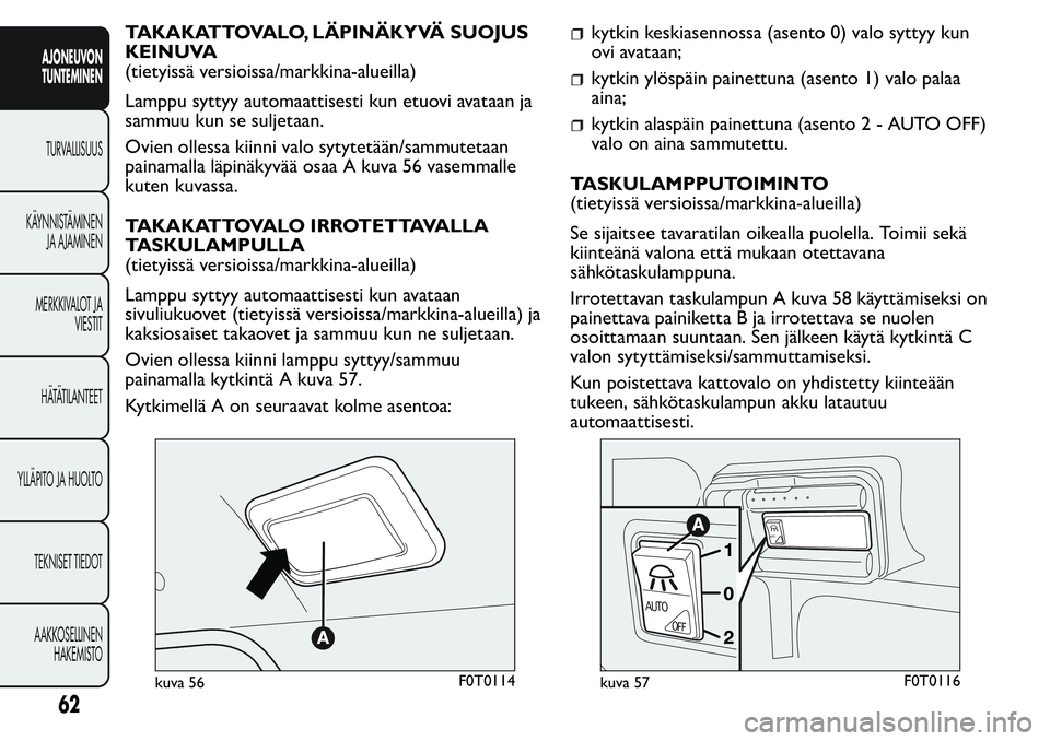 FIAT FIORINO 2017 Käyttö- ja huolto-ohjekirja (in in Finnish) TAKAKATTOVALO, LÄPINÄKYVÄ SUOJUS
KEINUVA
(tietyissä versioissa/markkina-alueilla)
Lamppu syttyy automaattisesti kun etuovi avataan ja
sammuu kun se suljetaan.
Ovien ollessa kiinni valo sytytetää FIAT FIORINO 2017 Käyttö- ja huolto-ohjekirja (in in Finnish) TAKAKATTOVALO, LÄPINÄKYVÄ SUOJUS
KEINUVA
(tietyissä versioissa/markkina-alueilla)
Lamppu syttyy automaattisesti kun etuovi avataan ja
sammuu kun se suljetaan.
Ovien ollessa kiinni valo sytytetää