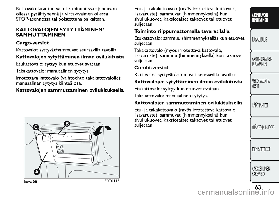 FIAT FIORINO 2017 Käyttö- ja huolto-ohjekirja (in in Finnish) Kattovalo latautuu vain 15 minuutissa ajoneuvon
ollessa pysähtyneenä ja virta-avaimen ollessa
STOP-asennossa tai poistettuna paikaltaan.
KATTOVALOJEN SYTYTTÄMINEN/
SAMMUTTAMINEN
Cargo-versiot
Katto FIAT FIORINO 2017 Käyttö- ja huolto-ohjekirja (in in Finnish) Kattovalo latautuu vain 15 minuutissa ajoneuvon
ollessa pysähtyneenä ja virta-avaimen ollessa
STOP-asennossa tai poistettuna paikaltaan.
KATTOVALOJEN SYTYTTÄMINEN/
SAMMUTTAMINEN
Cargo-versiot
Katto