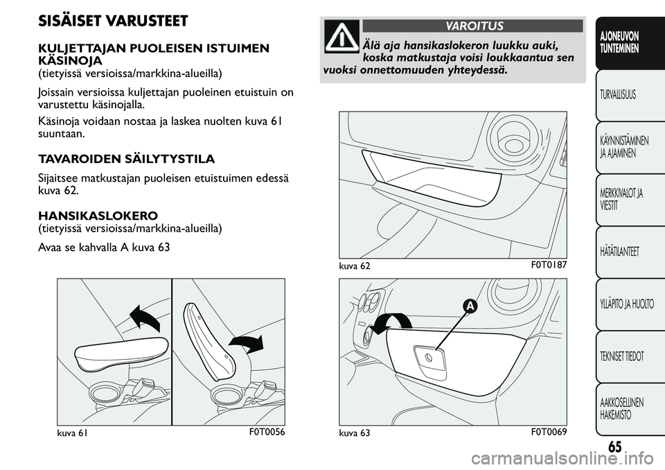 FIAT FIORINO 2017 Käyttö- ja huolto-ohjekirja (in in Finnish) SISÄISET VARUSTEET
KULJETTAJAN PUOLEISEN ISTUIMEN
KÄSINOJA
(tietyissä versioissa/markkina-alueilla)
Joissain versioissa kuljettajan puoleinen etuistuin on
varustettu käsinojalla.
Käsinoja voidaan FIAT FIORINO 2017 Käyttö- ja huolto-ohjekirja (in in Finnish) SISÄISET VARUSTEET
KULJETTAJAN PUOLEISEN ISTUIMEN
KÄSINOJA
(tietyissä versioissa/markkina-alueilla)
Joissain versioissa kuljettajan puoleinen etuistuin on
varustettu käsinojalla.
Käsinoja voidaan