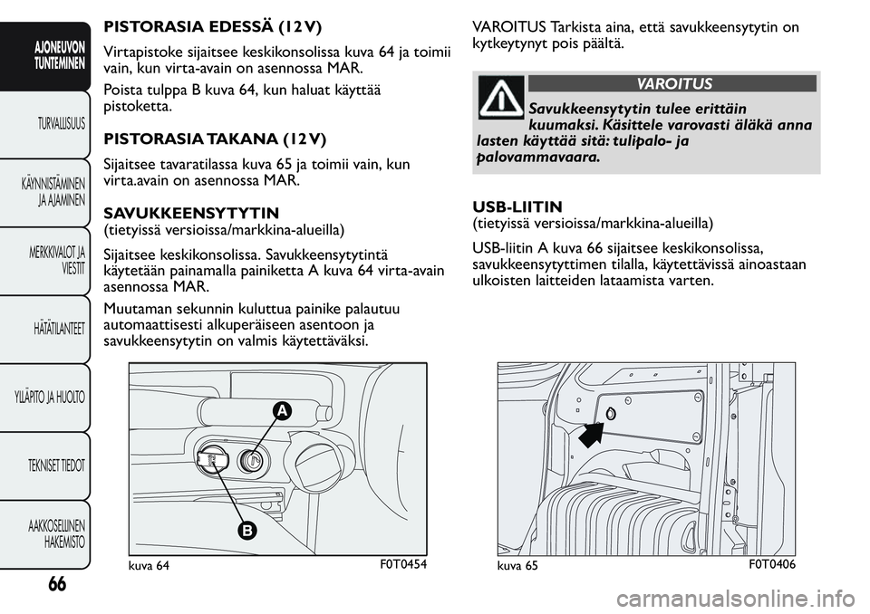FIAT FIORINO 2017 Käyttö- ja huolto-ohjekirja (in in Finnish) PISTORASIA EDESSÄ (12 V)
Virtapistoke sijaitsee keskikonsolissa kuva 64 ja toimii
vain, kun virta-avain on asennossa MAR.
Poista tulppa B kuva 64, kun haluat käyttää
pistoketta.
PISTORASIA TAKANA FIAT FIORINO 2017 Käyttö- ja huolto-ohjekirja (in in Finnish) PISTORASIA EDESSÄ (12 V)
Virtapistoke sijaitsee keskikonsolissa kuva 64 ja toimii
vain, kun virta-avain on asennossa MAR.
Poista tulppa B kuva 64, kun haluat käyttää
pistoketta.
PISTORASIA TAKANA
