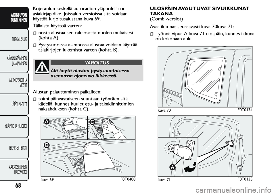 FIAT FIORINO 2017 Käyttö- ja huolto-ohjekirja (in in Finnish) Kojetaulun keskellä autoradion yläpuolella on
asiakirjapidike. Joissakin versioissa sitä voidaan
käyttää kirjoitusalustana kuva 69.
Tällaista käyttöä varten:
nosta alustaa sen takaosasta nuo FIAT FIORINO 2017 Käyttö- ja huolto-ohjekirja (in in Finnish) Kojetaulun keskellä autoradion yläpuolella on
asiakirjapidike. Joissakin versioissa sitä voidaan
käyttää kirjoitusalustana kuva 69.
Tällaista käyttöä varten:
nosta alustaa sen takaosasta nuo