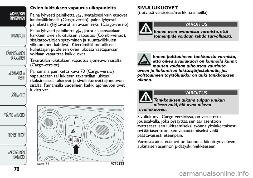 FIAT FIORINO 2017 Käyttö- ja huolto-ohjekirja (in in Finnish) Ovien lukituksen vapautus ulkopuolelta
Paina lyhyesti painiketta
, avataksesi vain etuovet
kaukosäätimellä (Cargo-versio), paina lyhyesti
painiketta
tavaratilan avaamiseksi (Cargo-versio).
Paina ly FIAT FIORINO 2017 Käyttö- ja huolto-ohjekirja (in in Finnish) Ovien lukituksen vapautus ulkopuolelta
Paina lyhyesti painiketta
, avataksesi vain etuovet
kaukosäätimellä (Cargo-versio), paina lyhyesti
painiketta
tavaratilan avaamiseksi (Cargo-versio).
Paina ly