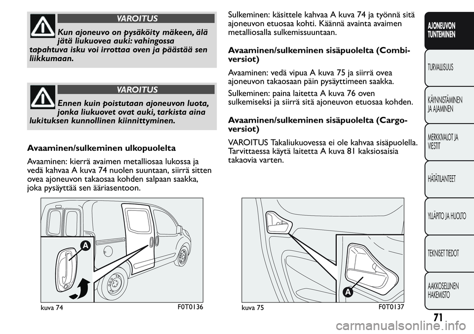 FIAT FIORINO 2017 Käyttö- ja huolto-ohjekirja (in in Finnish) VAROITUS
Kun ajoneuvo on pysäköity mäkeen, älä
jätä liukuovea auki: vahingossa
tapahtuva isku voi irrottaa oven ja päästää sen
liikkumaan.
VAROITUS
Ennen kuin poistutaan ajoneuvon luota,
jo FIAT FIORINO 2017 Käyttö- ja huolto-ohjekirja (in in Finnish) VAROITUS
Kun ajoneuvo on pysäköity mäkeen, älä
jätä liukuovea auki: vahingossa
tapahtuva isku voi irrottaa oven ja päästää sen
liikkumaan.
VAROITUS
Ennen kuin poistutaan ajoneuvon luota,
jo