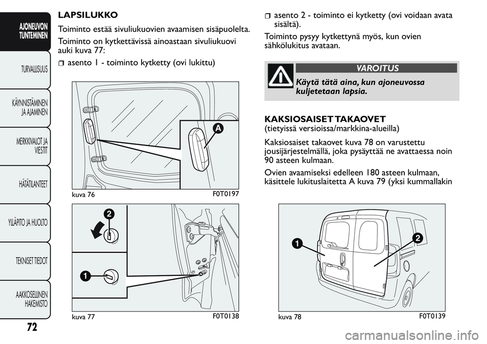 FIAT FIORINO 2017 Käyttö- ja huolto-ohjekirja (in in Finnish) LAPSILUKKO
Toiminto estää sivuliukuovien avaamisen sisäpuolelta.
Toiminto on kytkettävissä ainoastaan sivuliukuovi
auki kuva 77:
asento1-toiminto kytketty (ovi lukittu)
asento2-toiminto ei kytket FIAT FIORINO 2017 Käyttö- ja huolto-ohjekirja (in in Finnish) LAPSILUKKO
Toiminto estää sivuliukuovien avaamisen sisäpuolelta.
Toiminto on kytkettävissä ainoastaan sivuliukuovi
auki kuva 77:
asento1-toiminto kytketty (ovi lukittu)
asento2-toiminto ei kytket