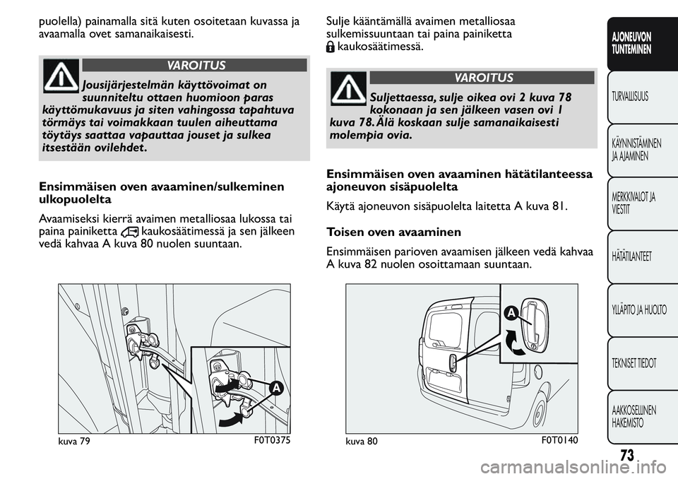 FIAT FIORINO 2017 Käyttö- ja huolto-ohjekirja (in in Finnish) puolella) painamalla sitä kuten osoitetaan kuvassa ja
avaamalla ovet samanaikaisesti.
VAROITUS
Jousijärjestelmän käyttövoimat on
suunniteltu ottaen huomioon paras
käyttömukavuus ja siten vahing FIAT FIORINO 2017 Käyttö- ja huolto-ohjekirja (in in Finnish) puolella) painamalla sitä kuten osoitetaan kuvassa ja
avaamalla ovet samanaikaisesti.
VAROITUS
Jousijärjestelmän käyttövoimat on
suunniteltu ottaen huomioon paras
käyttömukavuus ja siten vahing