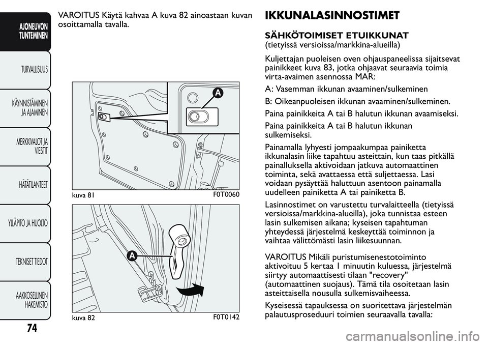FIAT FIORINO 2017 Käyttö- ja huolto-ohjekirja (in in Finnish) VAROITUS Käytä kahvaa A kuva 82 ainoastaan kuvan
osoittamalla tavalla.IKKUNALASINNOSTIMET
SÄHKÖTOIMISET ETUIKKUNAT
(tietyissä versioissa/markkina-alueilla)
Kuljettajan puoleisen oven ohjauspaneel FIAT FIORINO 2017 Käyttö- ja huolto-ohjekirja (in in Finnish) VAROITUS Käytä kahvaa A kuva 82 ainoastaan kuvan
osoittamalla tavalla.IKKUNALASINNOSTIMET
SÄHKÖTOIMISET ETUIKKUNAT
(tietyissä versioissa/markkina-alueilla)
Kuljettajan puoleisen oven ohjauspaneel
