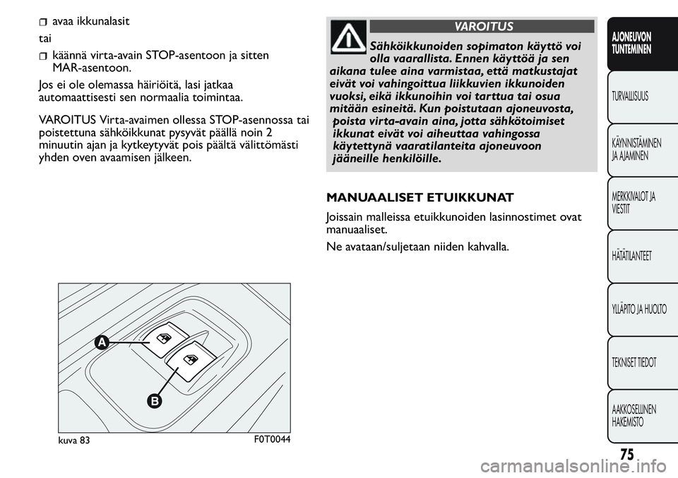 FIAT FIORINO 2017 Käyttö- ja huolto-ohjekirja (in in Finnish) avaa ikkunalasit
tai
käännä virta-avain STOP-asentoon ja sitten
MAR-asentoon.
Jos ei ole olemassa häiriöitä, lasi jatkaa
automaattisesti sen normaalia toimintaa.
VAROITUS Virta-avaimen ollessa S FIAT FIORINO 2017 Käyttö- ja huolto-ohjekirja (in in Finnish) avaa ikkunalasit
tai
käännä virta-avain STOP-asentoon ja sitten
MAR-asentoon.
Jos ei ole olemassa häiriöitä, lasi jatkaa
automaattisesti sen normaalia toimintaa.
VAROITUS Virta-avaimen ollessa S