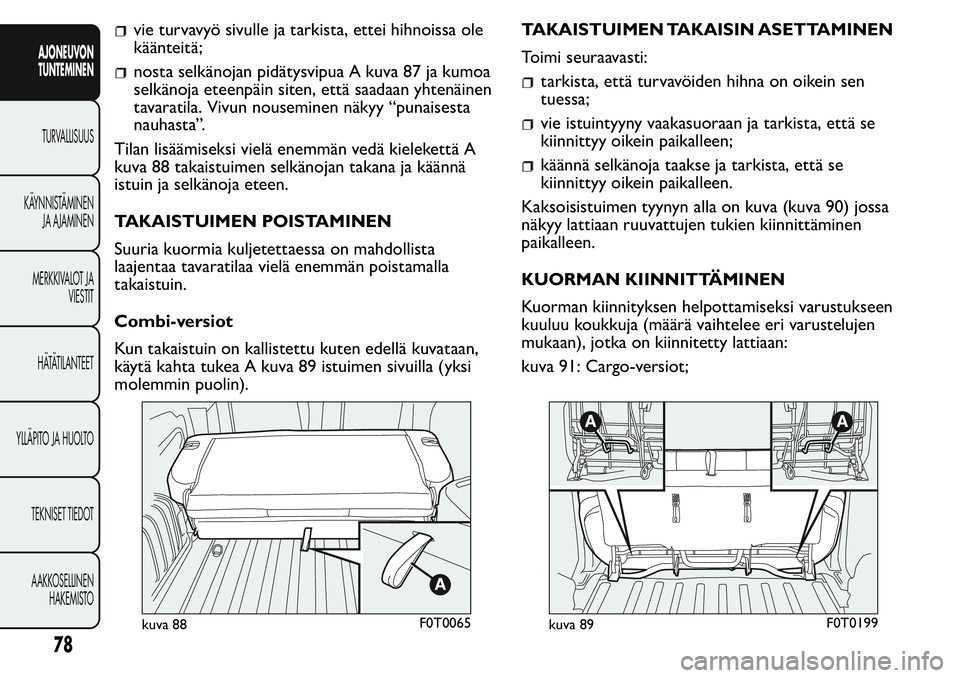FIAT FIORINO 2017 Käyttö- ja huolto-ohjekirja (in in Finnish) vie turvavyö sivulle ja tarkista, ettei hihnoissa ole
käänteitä;
nosta selkänojan pidätysvipua A kuva 87 ja kumoa
selkänoja eteenpäin siten, että saadaan yhtenäinen
tavaratila. Vivun nousemi FIAT FIORINO 2017 Käyttö- ja huolto-ohjekirja (in in Finnish) vie turvavyö sivulle ja tarkista, ettei hihnoissa ole
käänteitä;
nosta selkänojan pidätysvipua A kuva 87 ja kumoa
selkänoja eteenpäin siten, että saadaan yhtenäinen
tavaratila. Vivun nousemi