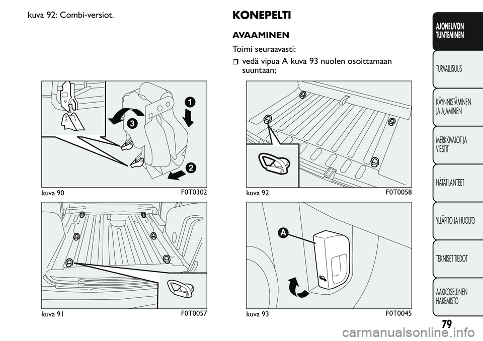FIAT FIORINO 2017 Käyttö- ja huolto-ohjekirja (in in Finnish) kuva 92: Combi-versiot.KONEPELTI
AVAAMINEN
Toimi seuraavasti:
vedä vipua A kuva 93 nuolen osoittamaan
suuntaan;
kuva 90F0T0302
kuva 91F0T0057
kuva 92F0T0058
kuva 93F0T0045
79
AJONEUVON
TUNTEMINEN
TUR FIAT FIORINO 2017 Käyttö- ja huolto-ohjekirja (in in Finnish) kuva 92: Combi-versiot.KONEPELTI
AVAAMINEN
Toimi seuraavasti:
vedä vipua A kuva 93 nuolen osoittamaan
suuntaan;
kuva 90F0T0302
kuva 91F0T0057
kuva 92F0T0058
kuva 93F0T0045
79
AJONEUVON
TUNTEMINEN
TUR