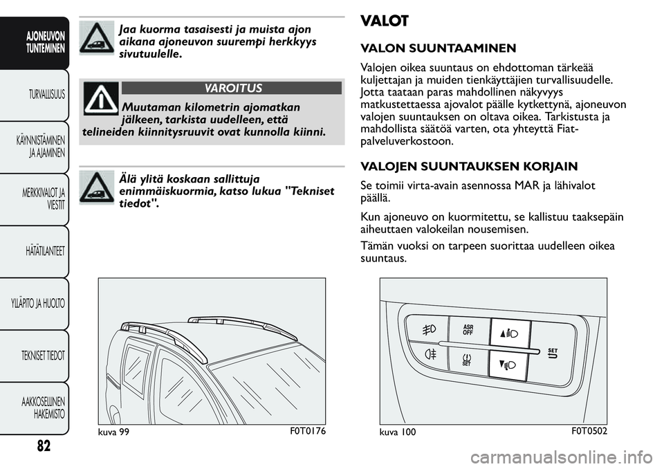 FIAT FIORINO 2017 Käyttö- ja huolto-ohjekirja (in in Finnish) Jaa kuorma tasaisesti ja muista ajon
aikana ajoneuvon suurempi herkkyys
sivutuulelle.
VAROITUS
Muutaman kilometrin ajomatkan
jälkeen, tarkista uudelleen, että
telineiden kiinnitysruuvit ovat kunnoll FIAT FIORINO 2017 Käyttö- ja huolto-ohjekirja (in in Finnish) Jaa kuorma tasaisesti ja muista ajon
aikana ajoneuvon suurempi herkkyys
sivutuulelle.
VAROITUS
Muutaman kilometrin ajomatkan
jälkeen, tarkista uudelleen, että
telineiden kiinnitysruuvit ovat kunnoll