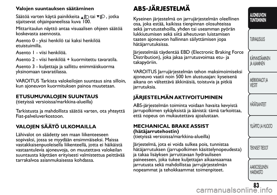 FIAT FIORINO 2017 Käyttö- ja huolto-ohjekirja (in in Finnish) Valojen suuntauksen säätäminen
Säätöä varten käytä painikkeita
tai, jotka
sijaitsevat ohjainpaneelissa kuva 100.
Mittaritaulun näyttö antaa visuaalisen ohjeen säätöä
koskevasta asennost FIAT FIORINO 2017 Käyttö- ja huolto-ohjekirja (in in Finnish) Valojen suuntauksen säätäminen
Säätöä varten käytä painikkeita
tai, jotka
sijaitsevat ohjainpaneelissa kuva 100.
Mittaritaulun näyttö antaa visuaalisen ohjeen säätöä
koskevasta asennost