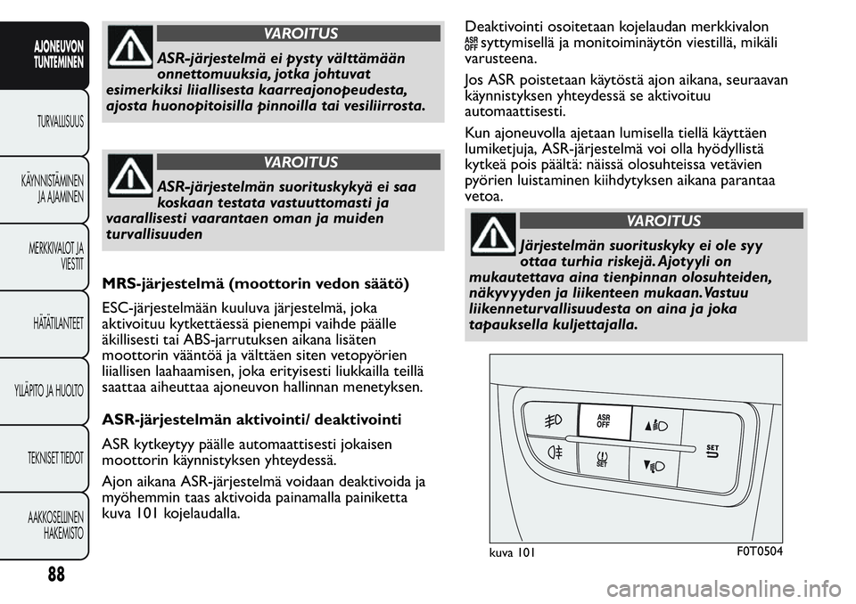 FIAT FIORINO 2017 Käyttö- ja huolto-ohjekirja (in in Finnish) VAROITUS
ASR-järjestelmä ei pysty välttämään
onnettomuuksia, jotka johtuvat
esimerkiksi liiallisesta kaarreajonopeudesta,
ajosta huonopitoisilla pinnoilla tai vesiliirrosta.
VAROITUS
ASR-järjes FIAT FIORINO 2017 Käyttö- ja huolto-ohjekirja (in in Finnish) VAROITUS
ASR-järjestelmä ei pysty välttämään
onnettomuuksia, jotka johtuvat
esimerkiksi liiallisesta kaarreajonopeudesta,
ajosta huonopitoisilla pinnoilla tai vesiliirrosta.
VAROITUS
ASR-järjes