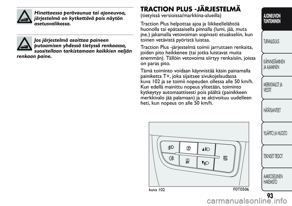 FIAT FIORINO 2017 Käyttö- ja huolto-ohjekirja (in in Finnish) Hinattaessa perävaunua tai ajoneuvoa,
järjestelmä on kytkettävä pois näytön
asetusvalikossa.
Jos järjestelmä osoittaa paineen
putoamisen yhdessä tietyssä renkaassa,
suositellaan tarkistamaa FIAT FIORINO 2017 Käyttö- ja huolto-ohjekirja (in in Finnish) Hinattaessa perävaunua tai ajoneuvoa,
järjestelmä on kytkettävä pois näytön
asetusvalikossa.
Jos järjestelmä osoittaa paineen
putoamisen yhdessä tietyssä renkaassa,
suositellaan tarkistamaa