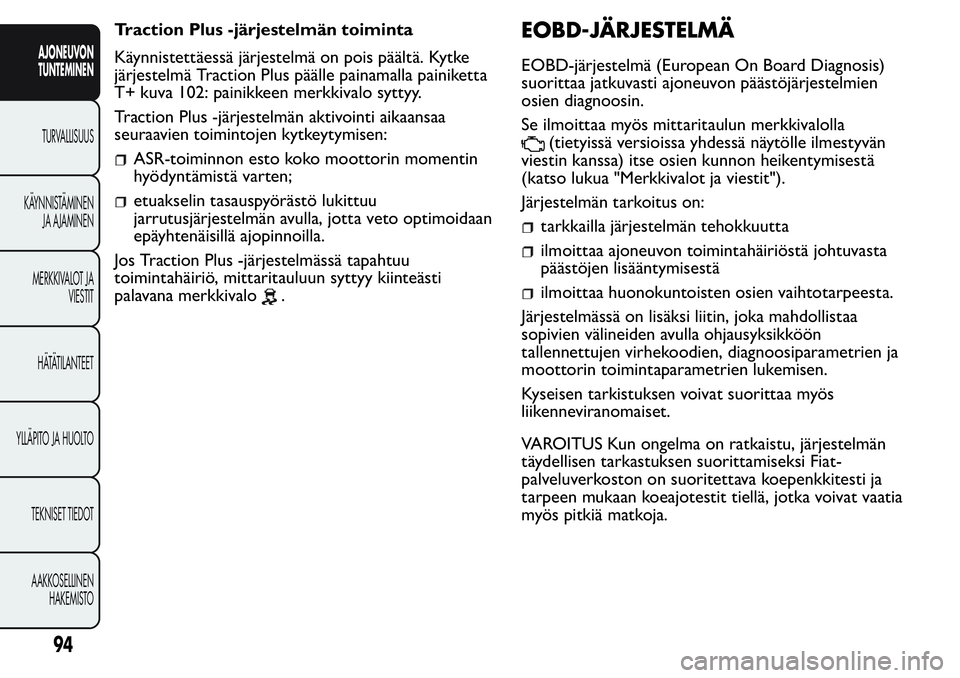 FIAT FIORINO 2017 Käyttö- ja huolto-ohjekirja (in in Finnish) Traction Plus -järjestelmän toiminta
Käynnistettäessä järjestelmä on pois päältä. Kytke
järjestelmä Traction Plus päälle painamalla painiketta
T+ kuva 102: painikkeen merkkivalo syttyy.
FIAT FIORINO 2017 Käyttö- ja huolto-ohjekirja (in in Finnish) Traction Plus -järjestelmän toiminta
Käynnistettäessä järjestelmä on pois päältä. Kytke
järjestelmä Traction Plus päälle painamalla painiketta
T+ kuva 102: painikkeen merkkivalo syttyy.
