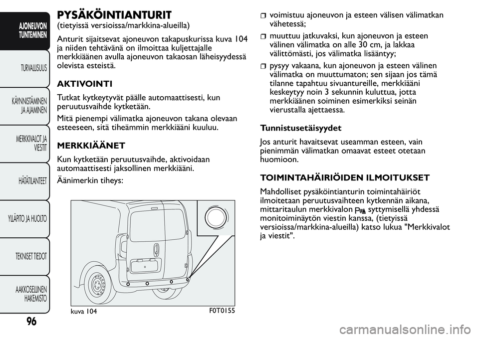 FIAT FIORINO 2017 Käyttö- ja huolto-ohjekirja (in in Finnish) PYSÄKÖINTIANTURIT
(tietyissä versioissa/markkina-alueilla)
Anturit sijaitsevat ajoneuvon takapuskurissa kuva 104
ja niiden tehtävänä on ilmoittaa kuljettajalle
merkkiäänen avulla ajoneuvon tak FIAT FIORINO 2017 Käyttö- ja huolto-ohjekirja (in in Finnish) PYSÄKÖINTIANTURIT
(tietyissä versioissa/markkina-alueilla)
Anturit sijaitsevat ajoneuvon takapuskurissa kuva 104
ja niiden tehtävänä on ilmoittaa kuljettajalle
merkkiäänen avulla ajoneuvon tak