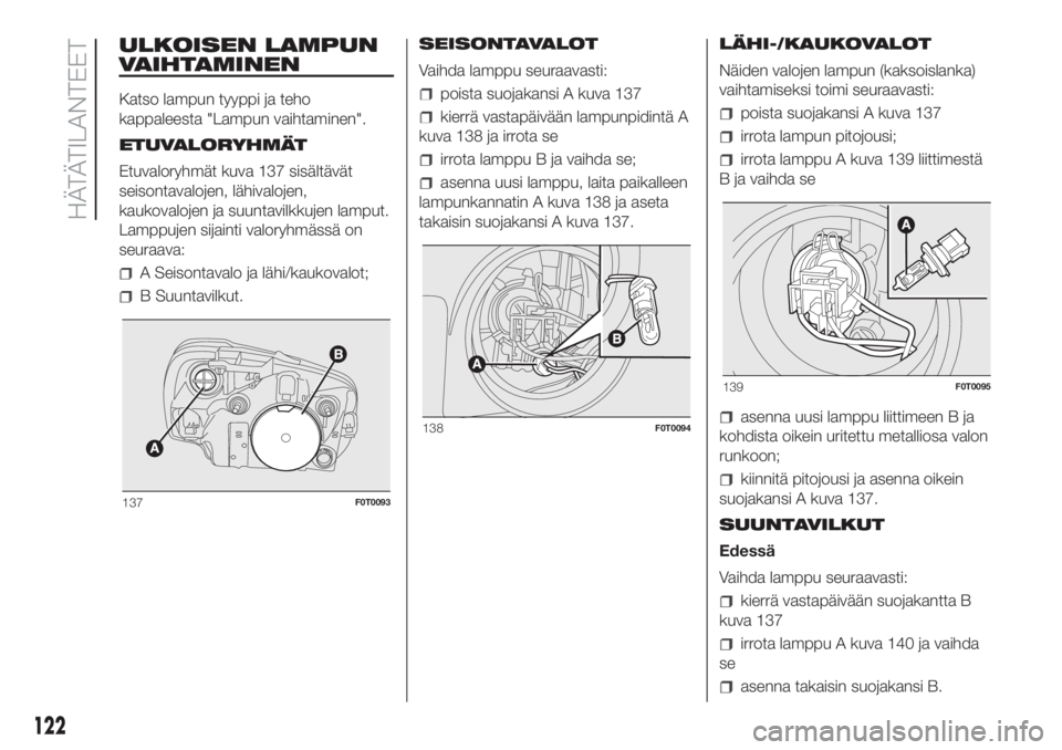 FIAT FIORINO 2018  Käyttö- ja huolto-ohjekirja (in in Finnish) ULKOISEN LAMPUN
VAIHTAMINEN
Katso lampun tyyppi ja teho
kappaleesta "Lampun vaihtaminen".
ETUVALORYHMÄT
Etuvaloryhmät kuva 137 sisältävät
seisontavalojen, lähivalojen,
kaukovalojen ja su