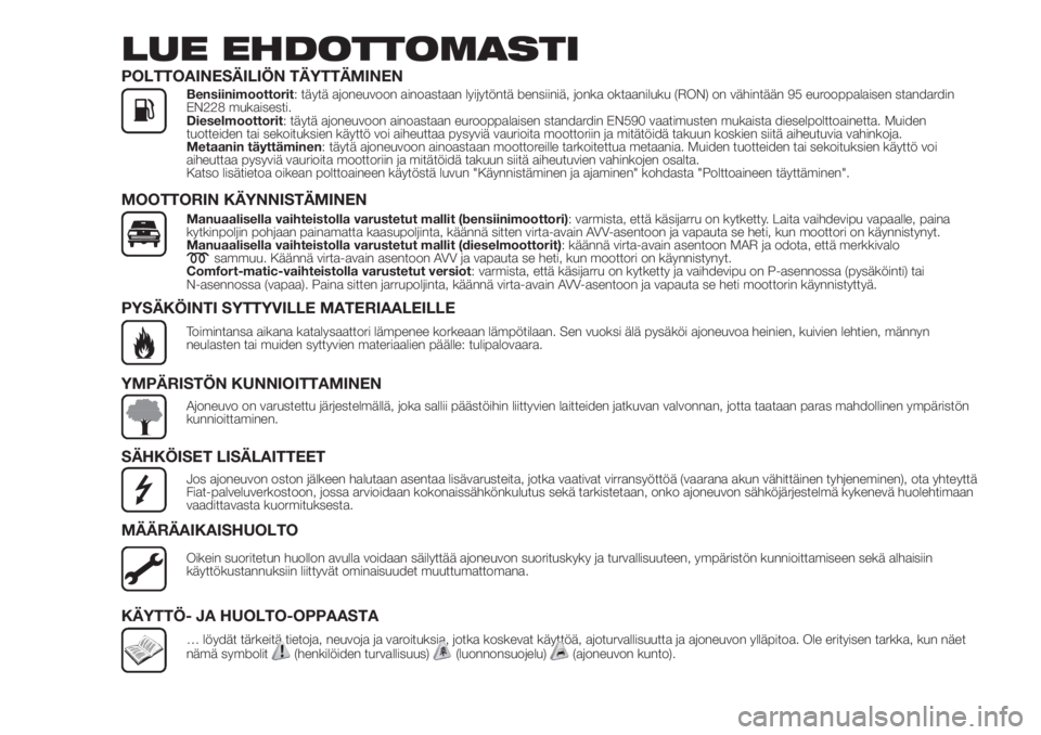 FIAT FIORINO 2018  Käyttö- ja huolto-ohjekirja (in in Finnish) LUE EHDOTTOMASTI
POLTTOAINESÄILIÖN TÄYTTÄMINENBensiinimoottorit: täytä ajoneuvoon ainoastaan lyijytöntä bensiiniä, jonka oktaaniluku (RON) on vähintään 95 eurooppalaisen standardin
EN228 m