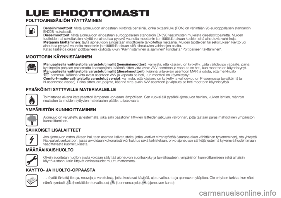 FIAT FIORINO 2019  Käyttö- ja huolto-ohjekirja (in in Finnish) LUE EHDOTTOMASTI
POLTTOAINESÄILIÖN TÄYTTÄMINEN
Bensiinimoottorit: täytä ajoneuvoon ainoastaan lyijytöntä bensiiniä, jonka oktaaniluku (RON) on vähintään 95 eurooppalaisen standardin
EN228 