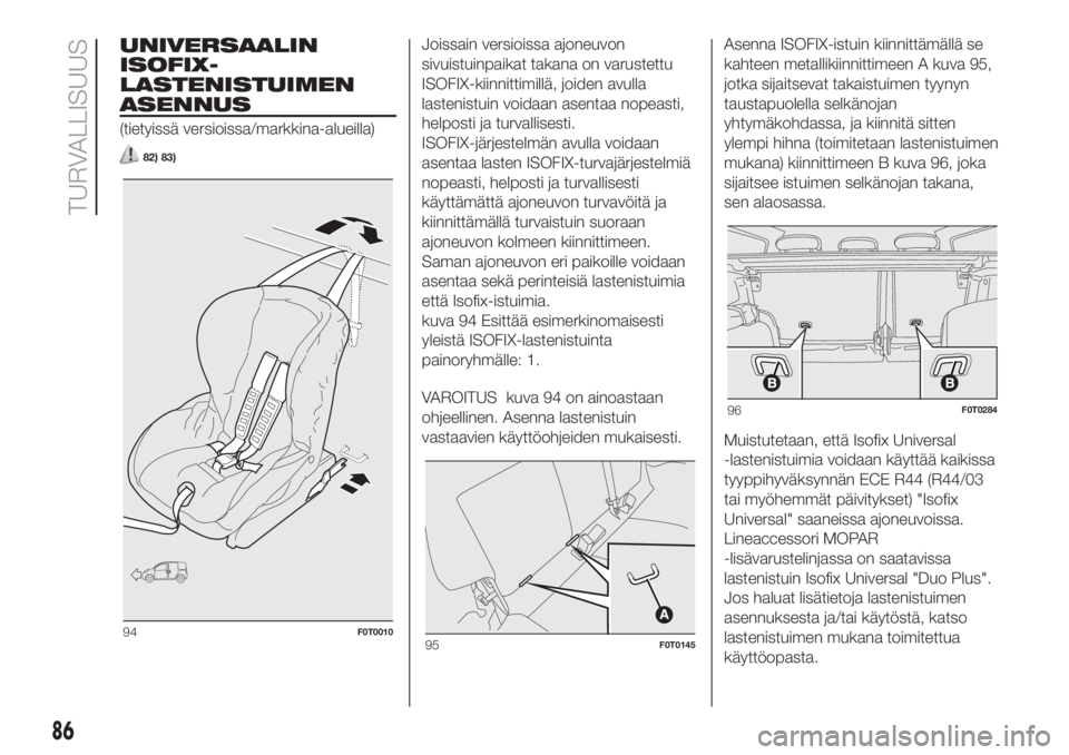 FIAT FIORINO 2019  Käyttö- ja huolto-ohjekirja (in in Finnish) UNIVERSAALIN
ISOFIX-
LASTENISTUIMEN
ASENNUS
(tietyissä versioissa/markkina-alueilla)
82) 83)
Joissain versioissa ajoneuvon
sivuistuinpaikat takana on varustettu
ISOFIX-kiinnittimillä, joiden avulla
