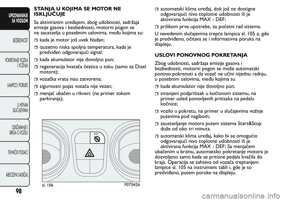FIAT FIORINO 2017  Knjižica za upotrebu i održavanje (in Serbian) STANJA U KOJIMA SE MOTOR NE
ISKLJUČUJE
Sa aktiviranim uređajem, zbog udobnosti, sadržaja
emisije gasova i bezbednosti, motorni pogon se
ne zaustavlja u posebnim uslovima, među kojima su:
kada je m