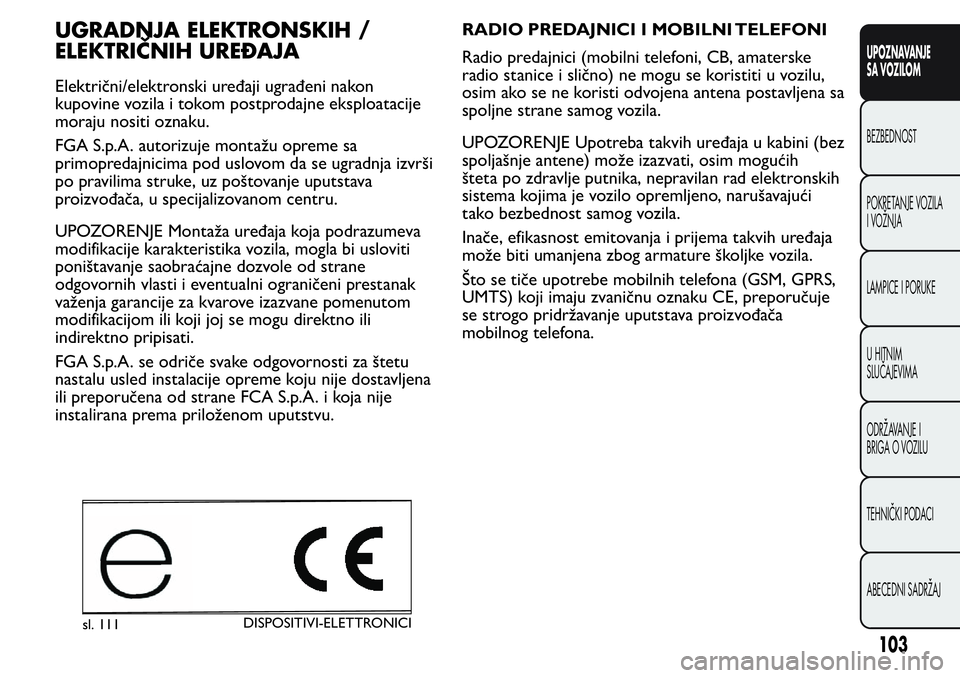 FIAT FIORINO 2017  Knjižica za upotrebu i održavanje (in Serbian) UGRADNJA ELEKTRONSKIH /
ELEKTRIČNIH UREĐAJA
Električni/elektronski uređaji ugrađeni nakon
kupovine vozila i tokom postprodajne eksploatacije
moraju nositi oznaku.
FGA S.p.A. autorizuje montažu o