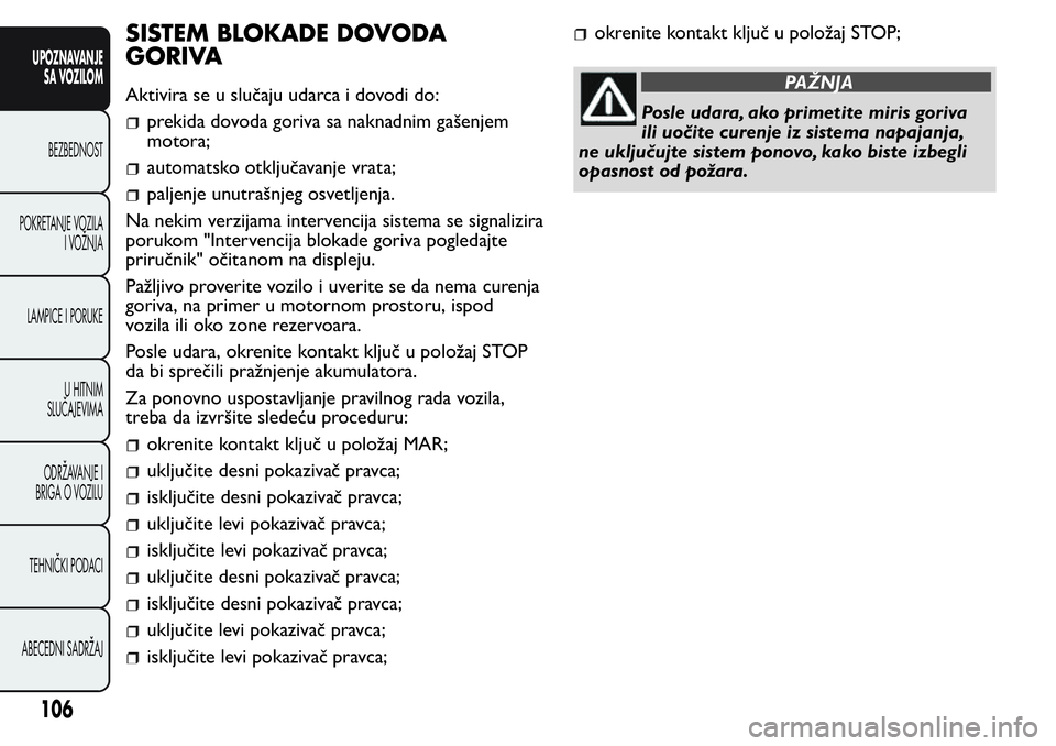FIAT FIORINO 2017  Knjižica za upotrebu i održavanje (in Serbian) SISTEM BLOKADE DOVODA
GORIVA
Aktivira se u slučaju udarca i dovodi do:
prekida dovoda goriva sa naknadnim gašenjem
motora;
automatsko otključavanje vrata;
paljenje unutrašnjeg osvetljenja.
Na neki