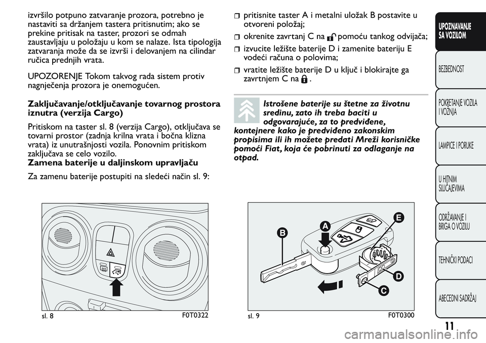 FIAT FIORINO 2017  Knjižica za upotrebu i održavanje (in Serbian) izvršilo potpuno zatvaranje prozora, potrebno je
nastaviti sa držanjem tastera pritisnutim; ako se
prekine pritisak na taster, prozori se odmah
zaustavljaju u položaju u kom se nalaze. Ista tipolog
