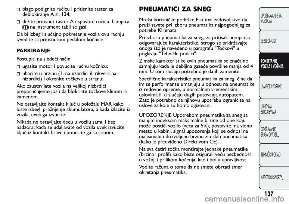 FIAT FIORINO 2017  Knjižica za upotrebu i održavanje (in Serbian) blago podignite ručicu i pritisnite taster za
deblokiranje A sl. 134;
držite pritisnut taster A i spustite ručicu. Lampica
na instrument tabli se gasi.
Da bi izbegli slučajno pokretanje vozila ovu