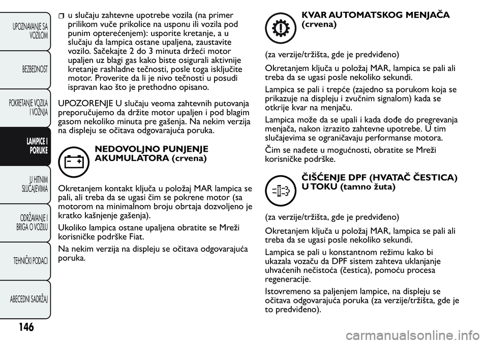 FIAT FIORINO 2017  Knjižica za upotrebu i održavanje (in Serbian) u slučaju zahtevne upotrebe vozila (na primer
prilikom vuče prikolice na usponu ili vozila pod
punim opterećenjem): usporite kretanje, a u
slučaju da lampica ostane upaljena, zaustavite
vozilo. Sa