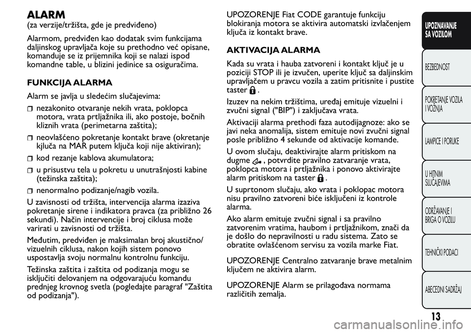 FIAT FIORINO 2017  Knjižica za upotrebu i održavanje (in Serbian) ALARM
(za verzije/tržišta, gde je predviđeno)
Alarmom, predviđen kao dodatak svim funkcijama
daljinskog upravljača koje su prethodno već opisane,
komanduje se iz prijemnika koji se nalazi ispod
