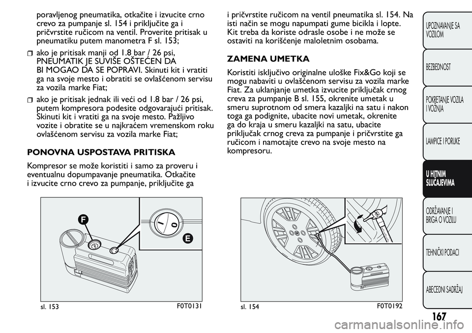 FIAT FIORINO 2017 Knjižica za upotrebu i održavanje (in Serbian) poravljenog pneumatika, otkačite i izvucite crno
crevo za pumpanje sl. 154 i priključite ga i
pričvrstite ručicom na ventil. Proverite pritisak u
pneumatiku putem manometra F sl. 153;
ako je priti FIAT FIORINO 2017 Knjižica za upotrebu i održavanje (in Serbian) poravljenog pneumatika, otkačite i izvucite crno
crevo za pumpanje sl. 154 i priključite ga i
pričvrstite ručicom na ventil. Proverite pritisak u
pneumatiku putem manometra F sl. 153;
ako je priti
