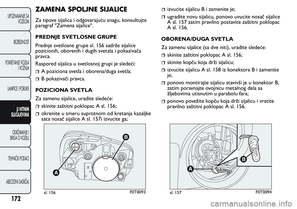 FIAT FIORINO 2017 Knjižica za upotrebu i održavanje (in Serbian) ZAMENA SPOLJNE SIJALICE
Za tipove sijalica i odgovarajuću snagu, konsultujte
paragraf "Zamena sijalice".
PREDNJE SVETLOSNE GRUPE
Prednje svetlosne grupe sl. 156 sadrže sijalice
pozicionih, o FIAT FIORINO 2017 Knjižica za upotrebu i održavanje (in Serbian) ZAMENA SPOLJNE SIJALICE
Za tipove sijalica i odgovarajuću snagu, konsultujte
paragraf "Zamena sijalice".
PREDNJE SVETLOSNE GRUPE
Prednje svetlosne grupe sl. 156 sadrže sijalice
pozicionih, o