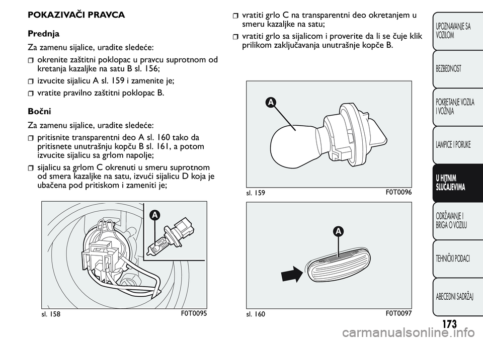 FIAT FIORINO 2017 Knjižica za upotrebu i održavanje (in Serbian) POKAZIVAČI PRAVCA
Prednja
Za zamenu sijalice, uradite sledeće:
okrenite zaštitni poklopac u pravcu suprotnom od
kretanja kazaljke na satu B sl. 156;
izvucite sijalicu A sl. 159 i zamenite je;
vrati FIAT FIORINO 2017 Knjižica za upotrebu i održavanje (in Serbian) POKAZIVAČI PRAVCA
Prednja
Za zamenu sijalice, uradite sledeće:
okrenite zaštitni poklopac u pravcu suprotnom od
kretanja kazaljke na satu B sl. 156;
izvucite sijalicu A sl. 159 i zamenite je;
vrati