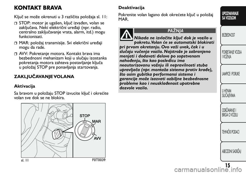 FIAT FIORINO 2017  Knjižica za upotrebu i održavanje (in Serbian) KONTAKT BRAVA
Ključ se može okrenuti u 3 različita položaja sl. 11:
STOP: motor je ugašen, ključ izvađen, volan se
zaključava. Neki električni uređaji (npr. radio,
centralno zaključavanje v