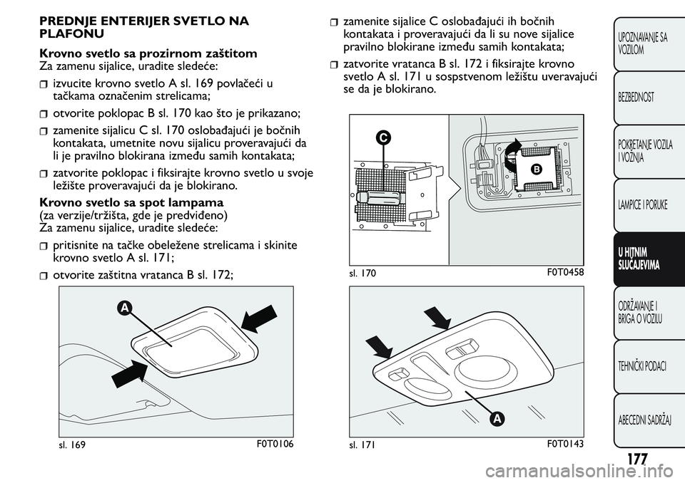 FIAT FIORINO 2017 Knjižica za upotrebu i održavanje (in Serbian) PREDNJE ENTERIJER SVETLO NA
PLAFONU
Krovno svetlo sa prozirnom zaštitom
Za zamenu sijalice, uradite sledeće:
izvucite krovno svetlo A sl. 169 povlačeći u
tačkama označenim strelicama;
otvorite p FIAT FIORINO 2017 Knjižica za upotrebu i održavanje (in Serbian) PREDNJE ENTERIJER SVETLO NA
PLAFONU
Krovno svetlo sa prozirnom zaštitom
Za zamenu sijalice, uradite sledeće:
izvucite krovno svetlo A sl. 169 povlačeći u
tačkama označenim strelicama;
otvorite p