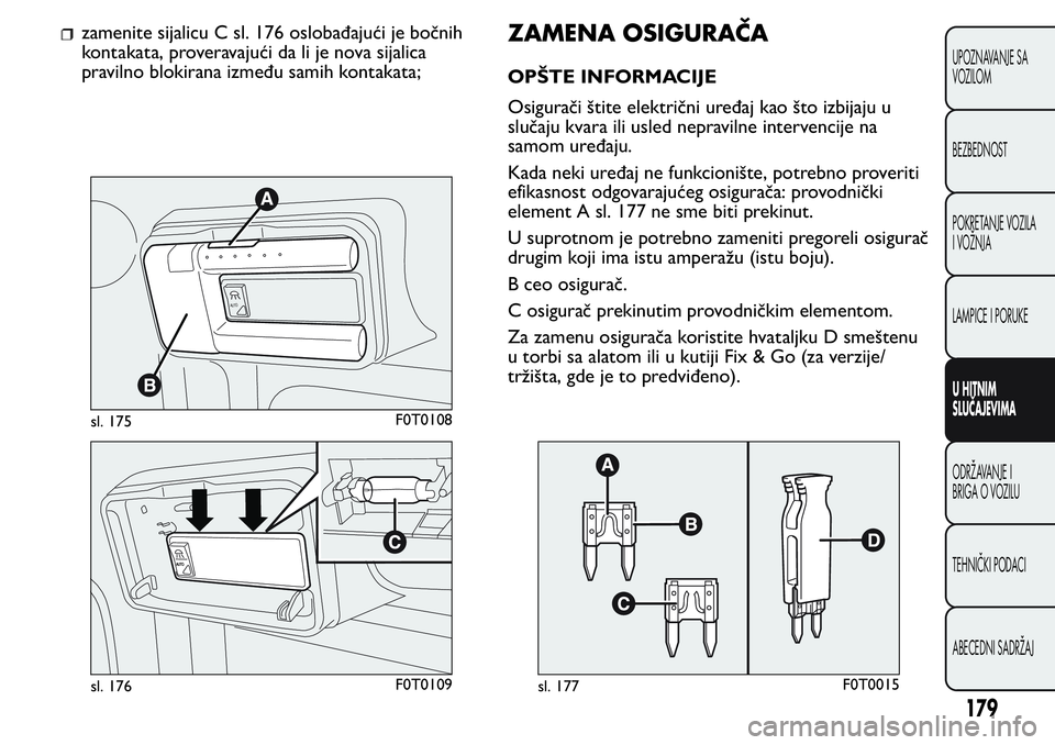 FIAT FIORINO 2017 Knjižica za upotrebu i održavanje (in Serbian) zamenite sijalicu C sl. 176 oslobađajući je bočnih
kontakata, proveravajući da li je nova sijalica
pravilno blokirana između samih kontakata;ZAMENA OSIGURAČA
OPŠTE INFORMACIJE
Osigurači štite FIAT FIORINO 2017 Knjižica za upotrebu i održavanje (in Serbian) zamenite sijalicu C sl. 176 oslobađajući je bočnih
kontakata, proveravajući da li je nova sijalica
pravilno blokirana između samih kontakata;ZAMENA OSIGURAČA
OPŠTE INFORMACIJE
Osigurači štite