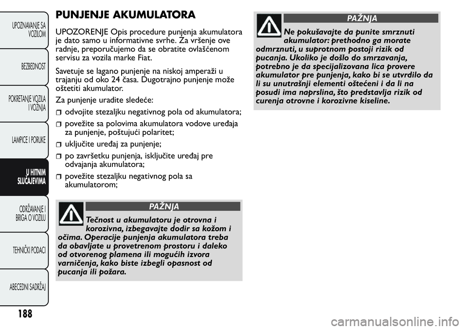 FIAT FIORINO 2017 Knjižica za upotrebu i održavanje (in Serbian) PUNJENJE AKUMULATORA
UPOZORENJE Opis procedure punjenja akumulatora
je dato samo u informativne svrhe. Za vršenje ove
radnje, preporučujemo da se obratite ovlašćenom
servisu za vozila marke Fiat.
FIAT FIORINO 2017 Knjižica za upotrebu i održavanje (in Serbian) PUNJENJE AKUMULATORA
UPOZORENJE Opis procedure punjenja akumulatora
je dato samo u informativne svrhe. Za vršenje ove
radnje, preporučujemo da se obratite ovlašćenom
servisu za vozila marke Fiat.