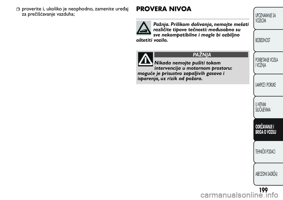 FIAT FIORINO 2017 Knjižica za upotrebu i održavanje (in Serbian) proverite i, ukoliko je neophodno, zamenite uređaj
za prečišćavanje vazduha;PROVERA NIVOA
Pažnja. Prilikom dolivanja, nemojte mešati
različite tipove tečnosti: međusobno su
sve nekompatibilne FIAT FIORINO 2017 Knjižica za upotrebu i održavanje (in Serbian) proverite i, ukoliko je neophodno, zamenite uređaj
za prečišćavanje vazduha;PROVERA NIVOA
Pažnja. Prilikom dolivanja, nemojte mešati
različite tipove tečnosti: međusobno su
sve nekompatibilne
