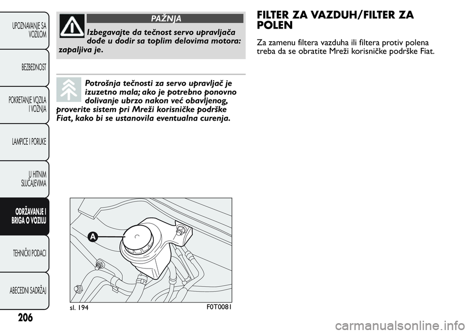 FIAT FIORINO 2017 Knjižica za upotrebu i održavanje (in Serbian) PAŽNJA
Izbegavajte da tečnost servo upravljača
dođe u dodir sa toplim delovima motora:
zapaljiva je.
Potrošnja tečnosti za servo upravljač je
izuzetno mala; ako je potrebno ponovno
dolivanje ub FIAT FIORINO 2017 Knjižica za upotrebu i održavanje (in Serbian) PAŽNJA
Izbegavajte da tečnost servo upravljača
dođe u dodir sa toplim delovima motora:
zapaljiva je.
Potrošnja tečnosti za servo upravljač je
izuzetno mala; ako je potrebno ponovno
dolivanje ub
