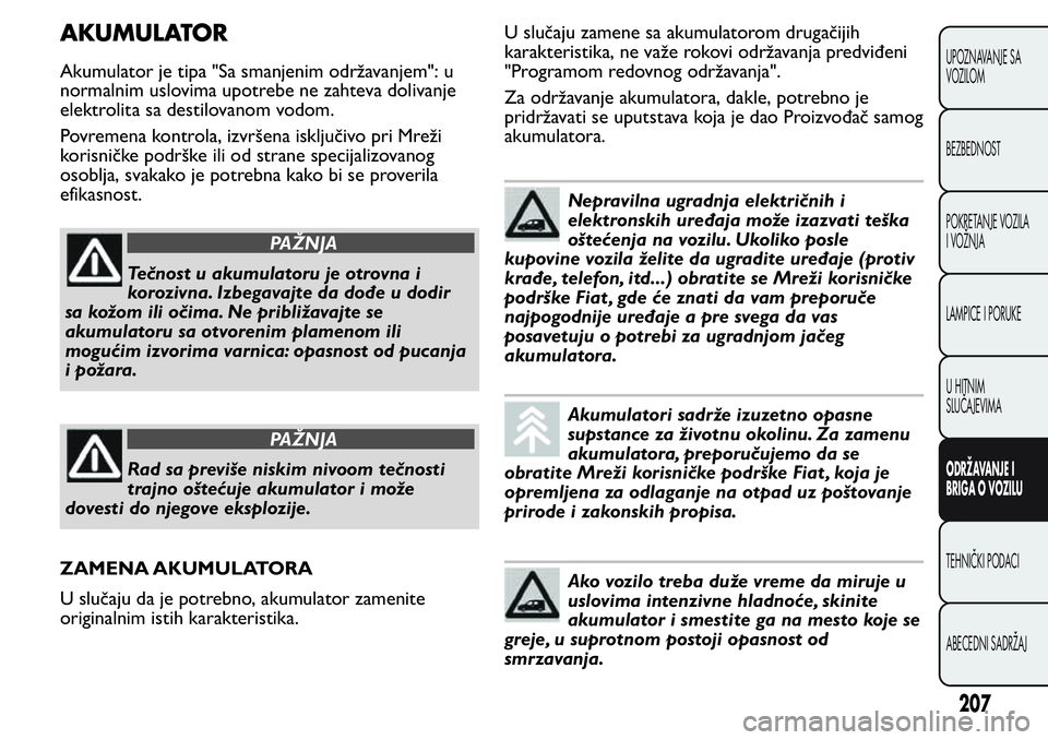 FIAT FIORINO 2017 Knjižica za upotrebu i održavanje (in Serbian) AKUMULATOR
Akumulator je tipa "Sa smanjenim održavanjem": u
normalnim uslovima upotrebe ne zahteva dolivanje
elektrolita sa destilovanom vodom.
Povremena kontrola, izvršena isključivo pri M FIAT FIORINO 2017 Knjižica za upotrebu i održavanje (in Serbian) AKUMULATOR
Akumulator je tipa "Sa smanjenim održavanjem": u
normalnim uslovima upotrebe ne zahteva dolivanje
elektrolita sa destilovanom vodom.
Povremena kontrola, izvršena isključivo pri M