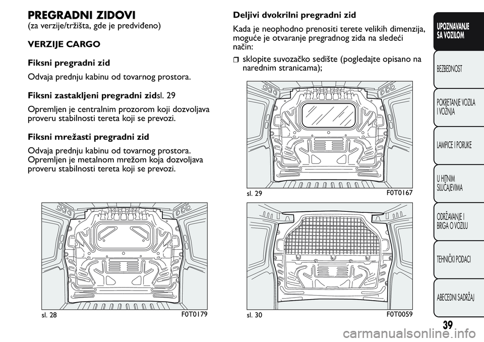 FIAT FIORINO 2017 Knjižica za upotrebu i održavanje (in Serbian) PREGRADNI ZIDOVI
(za verzije/tržišta, gde je predviđeno)
VERZIJE CARGO
Fiksni pregradni zid
Odvaja prednju kabinu od tovarnog prostora.
Fiksni zastakljeni pregradni zidsl. 29
Opremljen je centralni FIAT FIORINO 2017 Knjižica za upotrebu i održavanje (in Serbian) PREGRADNI ZIDOVI
(za verzije/tržišta, gde je predviđeno)
VERZIJE CARGO
Fiksni pregradni zid
Odvaja prednju kabinu od tovarnog prostora.
Fiksni zastakljeni pregradni zidsl. 29
Opremljen je centralni