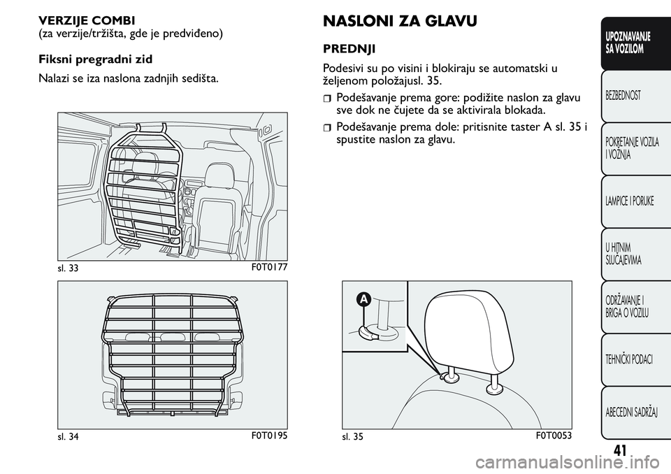 FIAT FIORINO 2017 Knjižica za upotrebu i održavanje (in Serbian) VERZIJE COMBI
(za verzije/tržišta, gde je predviđeno)
Fiksni pregradni zid
Nalazi se iza naslona zadnjih sedišta.NASLONI ZA GLAVU
PREDNJI
Podesivi su po visini i blokiraju se automatski u
željeno FIAT FIORINO 2017 Knjižica za upotrebu i održavanje (in Serbian) VERZIJE COMBI
(za verzije/tržišta, gde je predviđeno)
Fiksni pregradni zid
Nalazi se iza naslona zadnjih sedišta.NASLONI ZA GLAVU
PREDNJI
Podesivi su po visini i blokiraju se automatski u
željeno