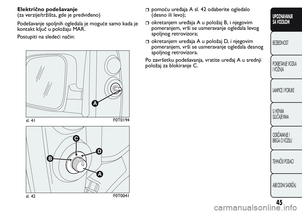 FIAT FIORINO 2017 Knjižica za upotrebu i održavanje (in Serbian) Električno podešavanje
(za verzije/tržišta, gde je predviđeno)
Podešavanje spoljnih ogledala je moguće samo kada je
kontakt ključ u položaju MAR.
Postupiti na sledeći način:pomoću uređaja FIAT FIORINO 2017 Knjižica za upotrebu i održavanje (in Serbian) Električno podešavanje
(za verzije/tržišta, gde je predviđeno)
Podešavanje spoljnih ogledala je moguće samo kada je
kontakt ključ u položaju MAR.
Postupiti na sledeći način:pomoću uređaja