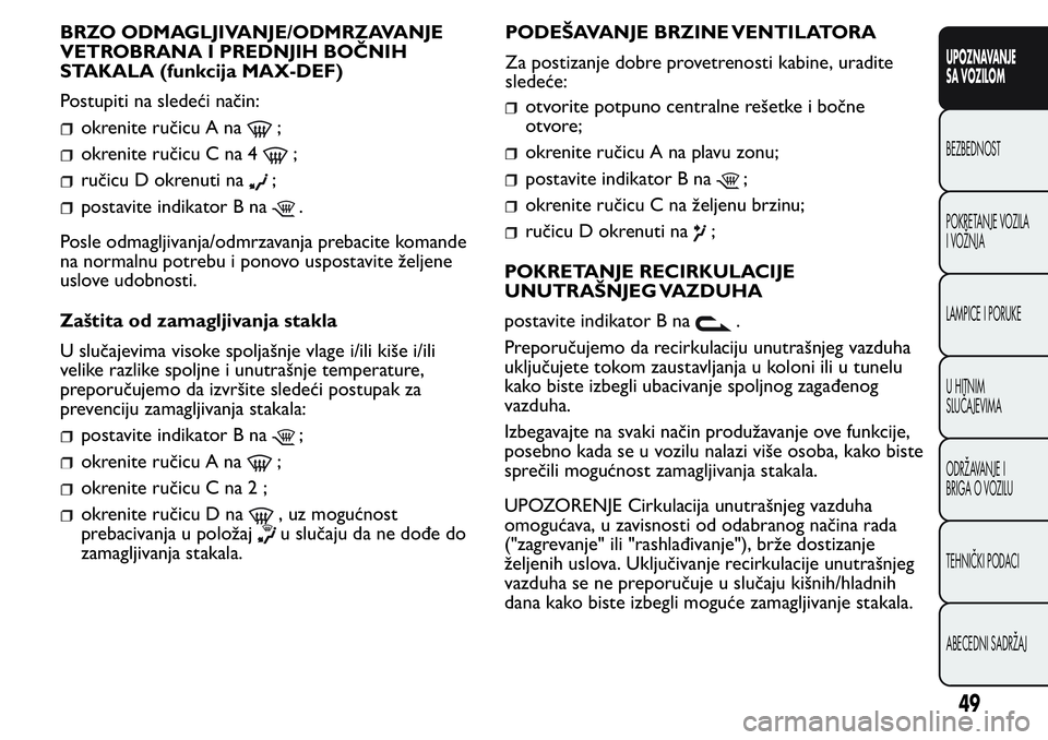 FIAT FIORINO 2017  Knjižica za upotrebu i održavanje (in Serbian) BRZO ODMAGLJIVANJE/ODMRZAVANJE
VETROBRANA I PREDNJIH BOČNIH
STAKALA (funkcija MAX-DEF)
Postupiti na sledeći način:
okrenite ručicu A na;
okrenite ručicu C na 4;
ručicu D okrenuti na;
postavite i