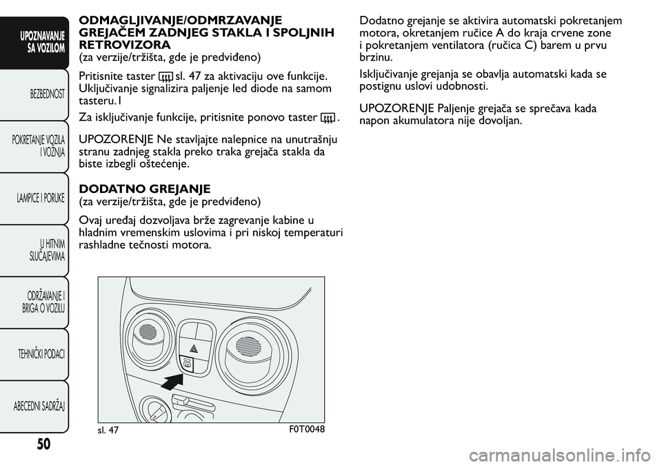 FIAT FIORINO 2017  Knjižica za upotrebu i održavanje (in Serbian) ODMAGLJIVANJE/ODMRZAVANJE
GREJAČEM ZADNJEG STAKLA I SPOLJNIH
RETROVIZORA
(za verzije/tržišta, gde je predviđeno)
Pritisnite taster
sl. 47 za aktivaciju ove funkcije.
Uključivanje signalizira palj